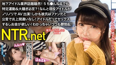 348NTR-017 地下アイドル業界話題騒然！5ち●んねるでも特定運動&大騒ぎ必至？！なんと現役アイドルがノリノリでAV出演！しかも彼氏はファンだと公言で炎上間違いなし！アイドルだってセックス するしお金が欲しい！わかっちゃいつ